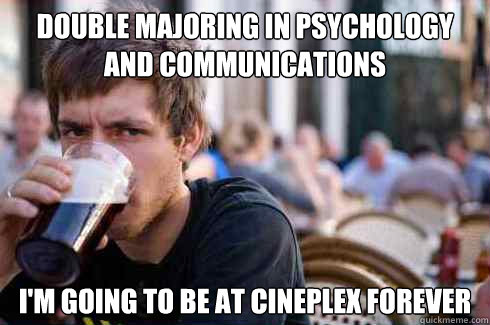 Double majoring in psychology and communications I'm going to be at cineplex forever  Lazy College Senior