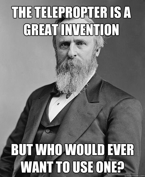 The telepropter is a great invention But who would ever want to use one?   hip rutherford b hayes