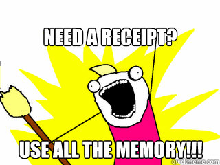 Need a receipt? USE ALL THE MEMORY!!!  All The Things