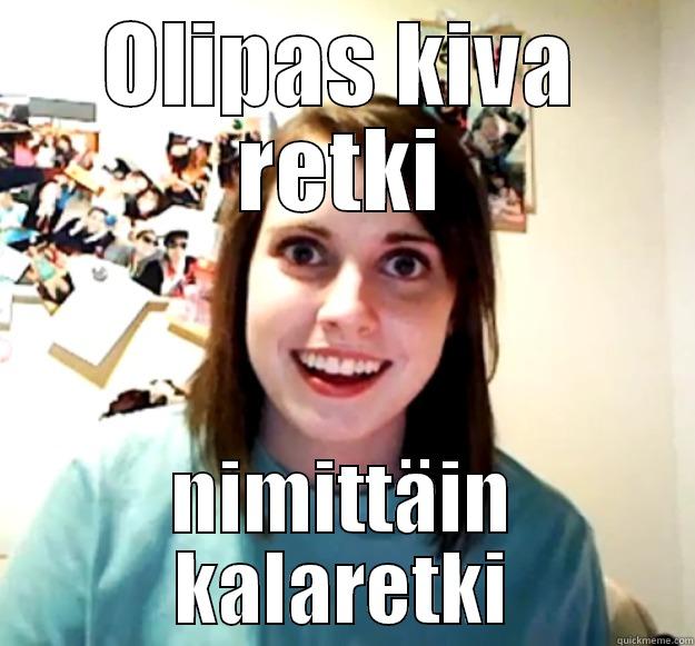 OLIPAS KIVA RETKI NIMITTÄIN KALARETKI Overly Attached Girlfriend