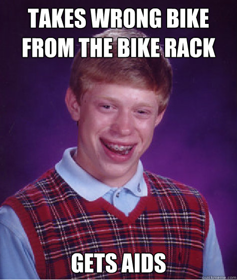takes wrong bike from the bike rack gets aids Caption 3 goes here  Bad Luck Brian