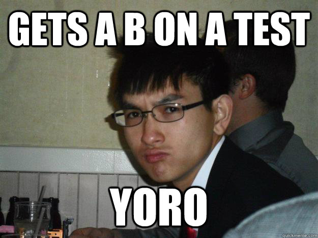 Gets a B on a test YORO  Rebellious Asian