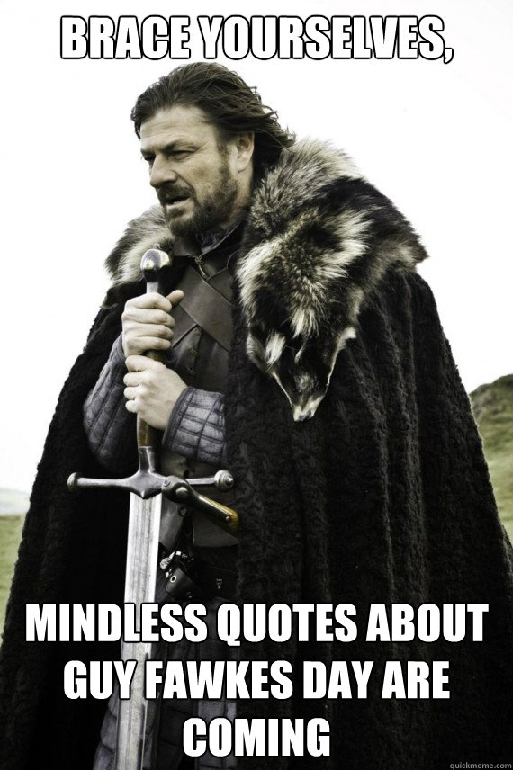 Brace yourselves, mindless quotes about Guy Fawkes Day are coming - Brace yourselves, mindless quotes about Guy Fawkes Day are coming  Brace yourself