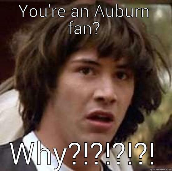 YOU'RE AN AUBURN FAN? WHY?!?!?!?! conspiracy keanu