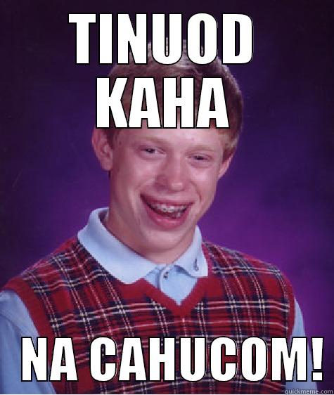 TINUOD KAHA    NA CAHUCOM! Bad Luck Brian