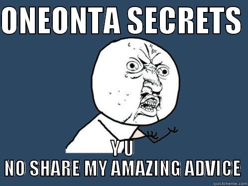 ONEONTA SECRETS  Y U NO SHARE MY AMAZING ADVICE Y U No