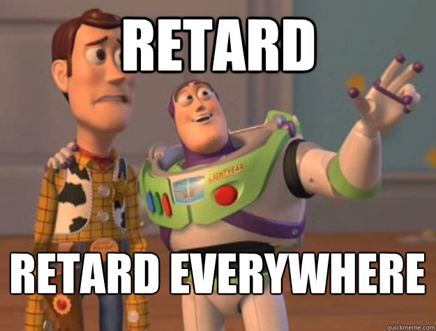 Retard Retard everywhere   Buzz Lightyear