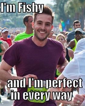 I'M FISHY                                       AND I'M PERFECT IN EVERY WAY Ridiculously photogenic guy