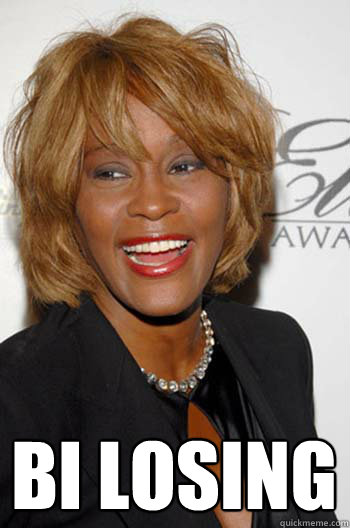  bi losing
  Scumbag Whitney Houston