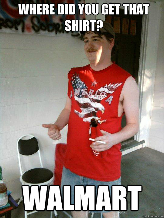Where did you get that shirt? Walmart   Redneck Randal
