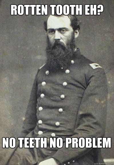 Rotten tooth eh? no teeth no problem - Rotten tooth eh? no teeth no problem  Civil War Doctor