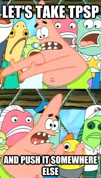 Let's take TPSP and push it somewhere else  Push it somewhere else Patrick