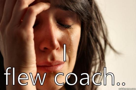  I FLEW COACH.. First World Problems
