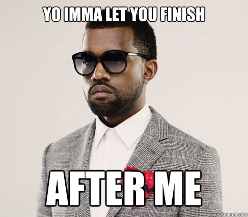 yo Imma let you finish after me  Romantic Kanye