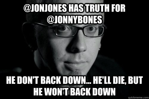 @jonjones has truth for @jonnybones he don't back down... he'll die, but he won't back down - @jonjones has truth for @jonnybones he don't back down... he'll die, but he won't back down  Good guy Jon Jones