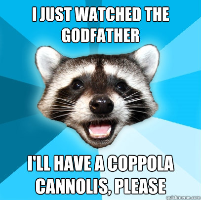 I just watched the godfather I'll have a Coppola cannolis, please  Lame Pun Coon