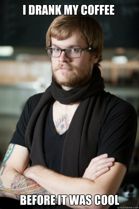 I drank my coffee before it was cool  Hipster Barrista