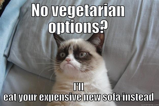 Vegetarian options - NO VEGETARIAN OPTIONS? I'LL EAT YOUR EXPENSIVE NEW SOFA INSTEAD Grumpy Cat