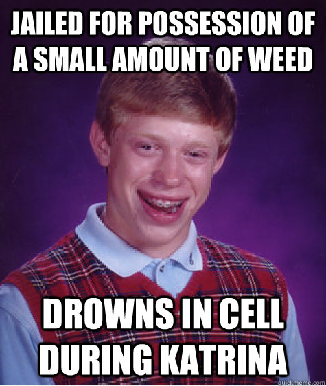 jailed for possession of a small amount of weed drowns in cell during Katrina  Bad Luck Brian
