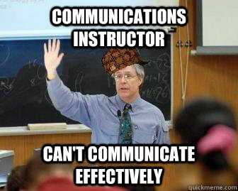 Communications instructor can't communicate effectively - Communications instructor can't communicate effectively  Scumbag Professor
