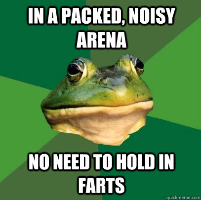 In a packed, noisy arena No need to hold in farts  Foul Bachelor Frog