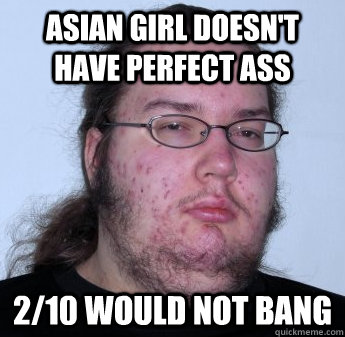 asian girl doesn't have perfect ass 2/10 would not bang - asian girl doesn't have perfect ass 2/10 would not bang  neckbeard