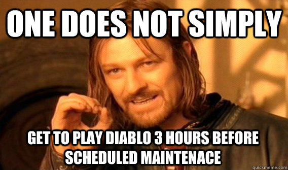 ONE DOES NOT SIMPLY GET TO PLAY DIABLO 3 HOURS BEFORE SCHEDULED MAINTENACE  One Does Not Simply