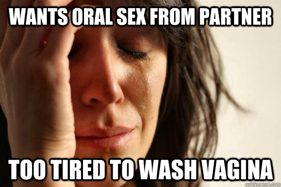Wants oral sex from partner Too tired to wash vagina  First World Problems