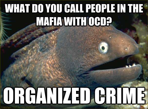 What do you call people in the mafia with ocd? organized crime - What do you call people in the mafia with ocd? organized crime  Bad Joke Eel