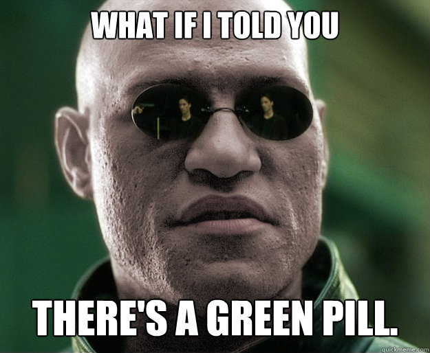 What if i told you There's a Green pill. - What if i told you There's a Green pill.  White Morphius