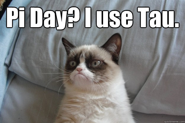 Pi Day? I use Tau.  GrumpyCatOL