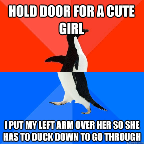 Hold door for a cute girl I put my left arm over her so she has to duck down to go through   Socially Awesome Awkward Penguin