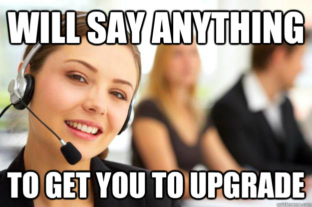 will say anything to get you to upgrade  Call Center Agent