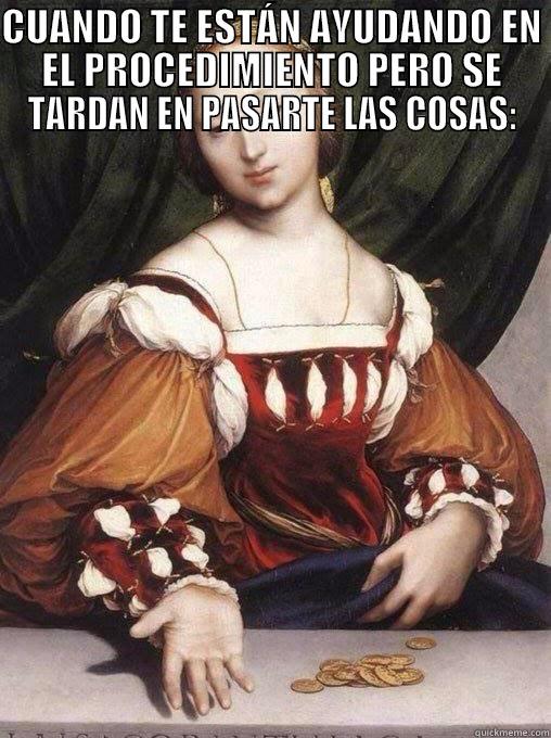 CUANDO TE ESTÁN AYUDANDO EN EL PROCEDIMIENTO PERO SE TARDAN EN PASARTE LAS COSAS:  Misc
