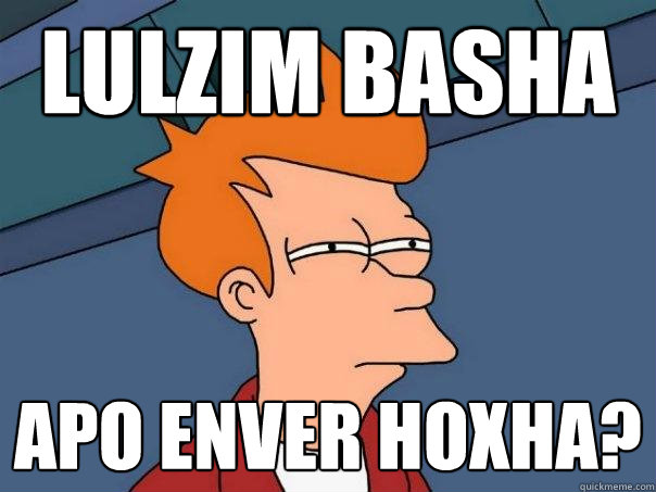 Lulzim basha apo enver hoxha?  Futurama Fry