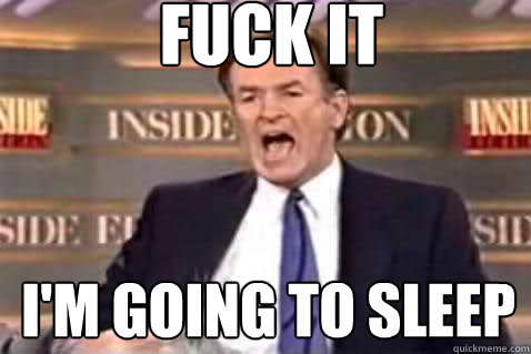 fuck it i'm going to sleep  Fuck It Bill OReilly