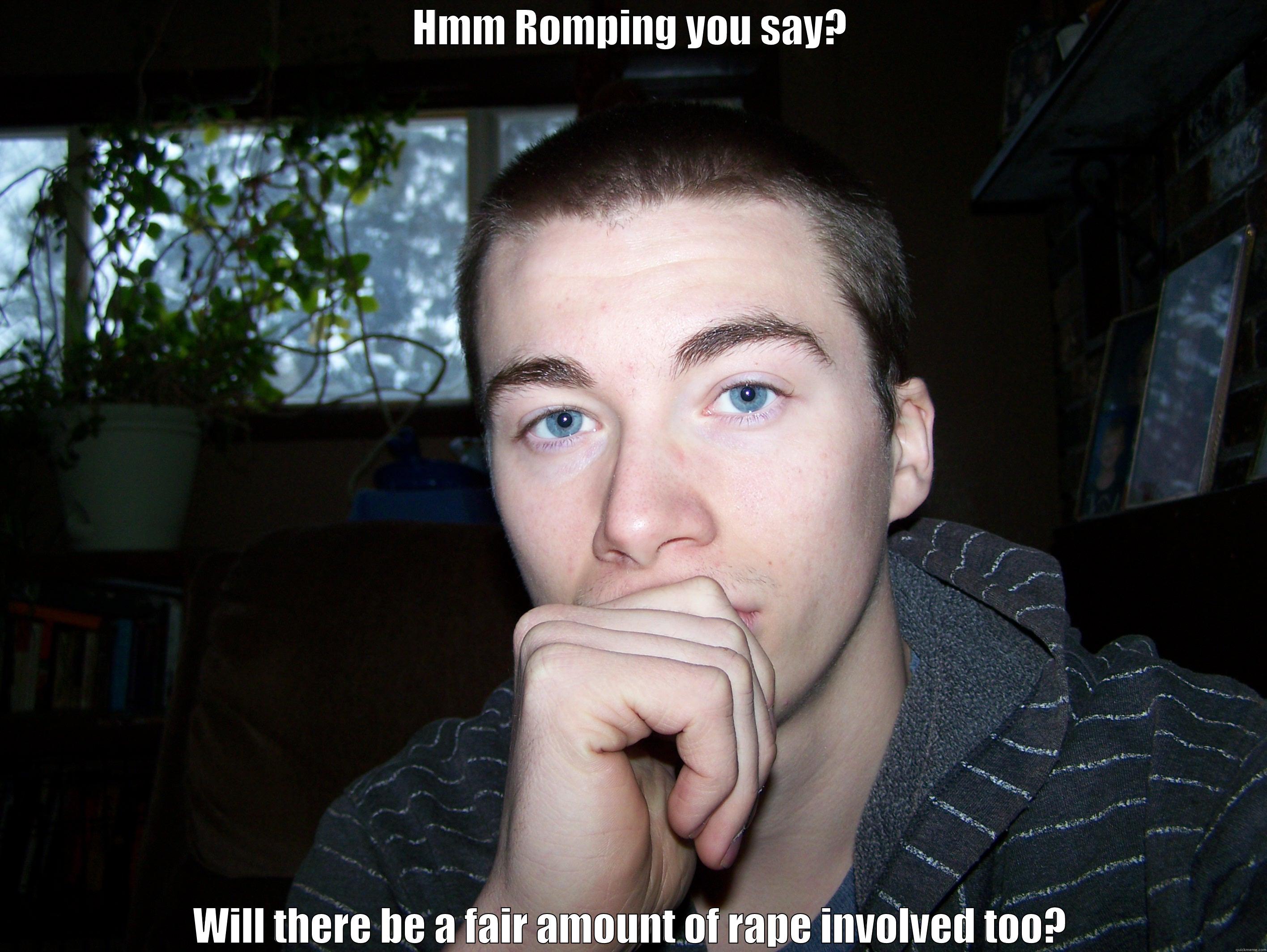 HMM ROMPING YOU SAY? WILL THERE BE A FAIR AMOUNT OF RAPE INVOLVED TOO? Misc