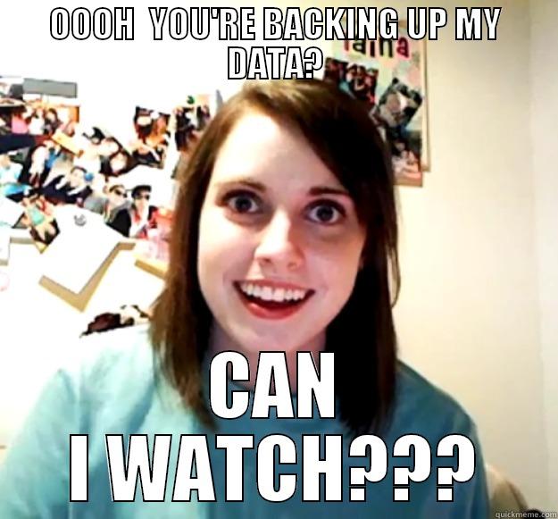 OOOH  YOU'RE BACKING UP MY DATA? CAN I WATCH??? Overly Attached Girlfriend
