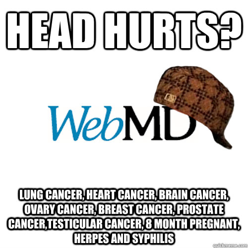 head hurts? lung cancer, heart cancer, brain cancer, ovary cancer, breast cancer, prostate cancer,testicular cancer, 8 month pregnant, herpes and syphilis    - head hurts? lung cancer, heart cancer, brain cancer, ovary cancer, breast cancer, prostate cancer,testicular cancer, 8 month pregnant, herpes and syphilis     Scumbag WebMD