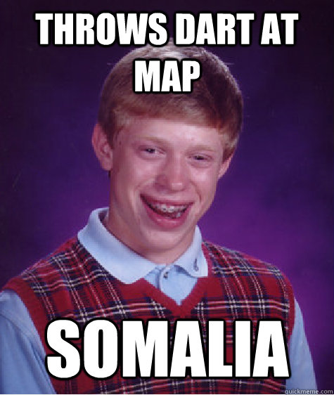 Throws dart at map Somalia  Bad Luck Brian