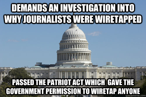 Demands an investigation into why journalists were wiretapped passed the patriot act which  gave the government permission to wiretap anyone - Demands an investigation into why journalists were wiretapped passed the patriot act which  gave the government permission to wiretap anyone  Scumbag Congress