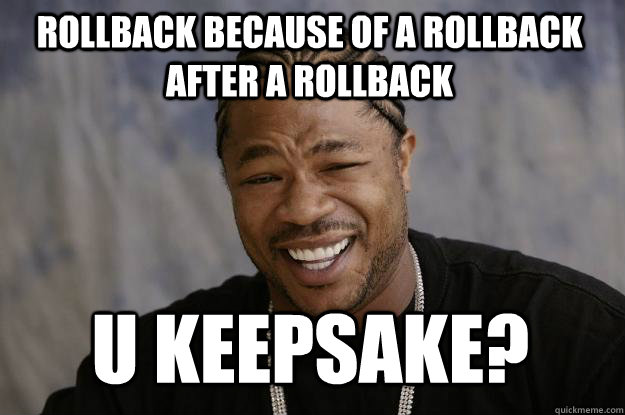 ROLLBACK BECAUSE OF A ROLLBACK AFTER A ROLLBACK U KEEPSAKE? - ROLLBACK BECAUSE OF A ROLLBACK AFTER A ROLLBACK U KEEPSAKE?  Xzibit meme