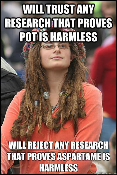 will trust any research that proves pot is harmless will reject any research that proves aspartame is harmless  College Liberal