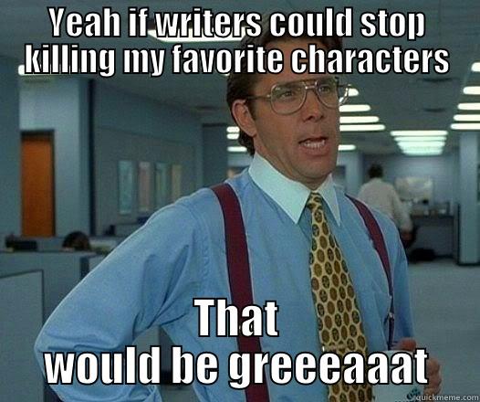 YEAH IF WRITERS COULD STOP KILLING MY FAVORITE CHARACTERS THAT WOULD BE GREEEAAAT Office Space Lumbergh