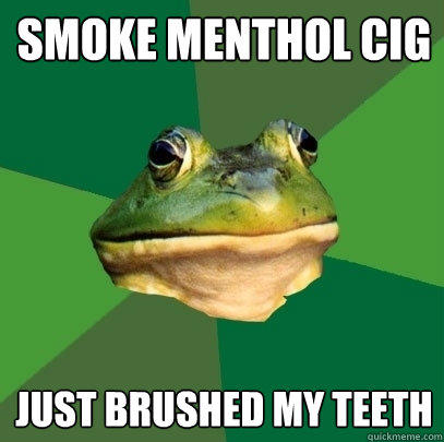 Smoke menthol cig Just brushed my teeth - Smoke menthol cig Just brushed my teeth  Foul Bachelor Frog