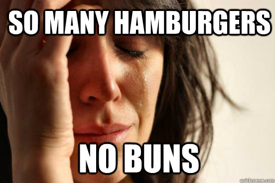 So many hamburgers no buns  1st World Problems