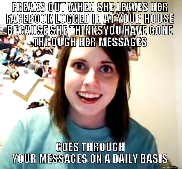 FREAKS OUT WHEN SHE LEAVES HER FACEBOOK LOGGED IN AT YOUR HOUSE BECAUSE SHE THINKSYOU HAVE GONE THROUGH HER MESSAGES GOES THROUGH YOUR MESSAGES ON A DAILY BASIS Overly Attached Girlfriend
