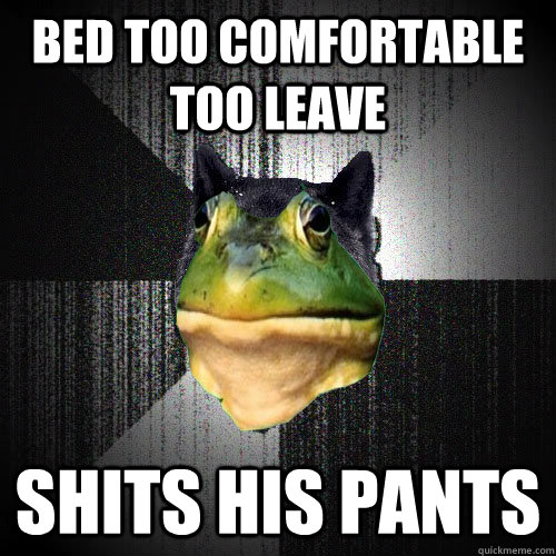 bed too comfortable too leave Shits his pants  