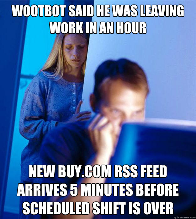wootbot said he was leaving work in an hour new buy.com rss feed arrives 5 minutes before scheduled shift is over  Redditors Wife