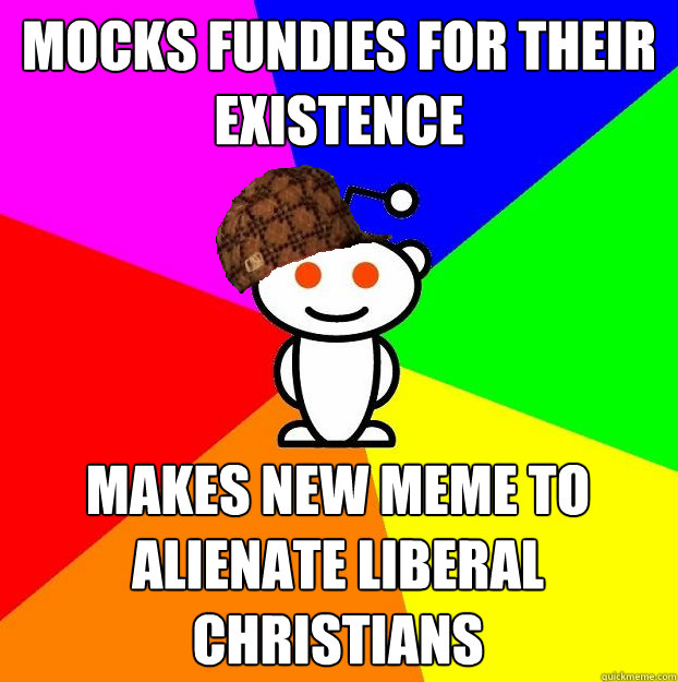 mocks fundies for their existence   makes new meme to alienate liberal Christians  Scumbag Redditor